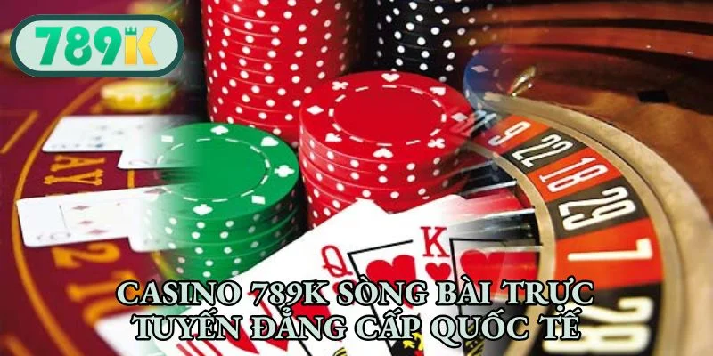 Casino 789K sòng bài trực tuyến đẳng cấp quốc tế